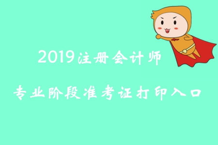 2019年吉林注冊會(huì)計(jì)師專業(yè)階段準(zhǔn)考證打印入口已開通