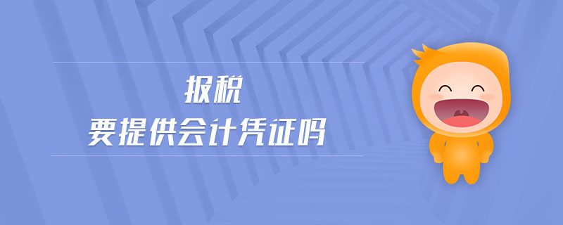 報(bào)稅要提供會(huì)計(jì)憑證嗎 報(bào)稅要提供會(huì)計(jì)憑證嗎