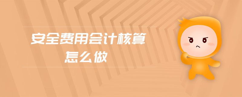安全費(fèi)用會(huì)計(jì)核算怎么做 安全費(fèi)用會(huì)計(jì)核算怎么做