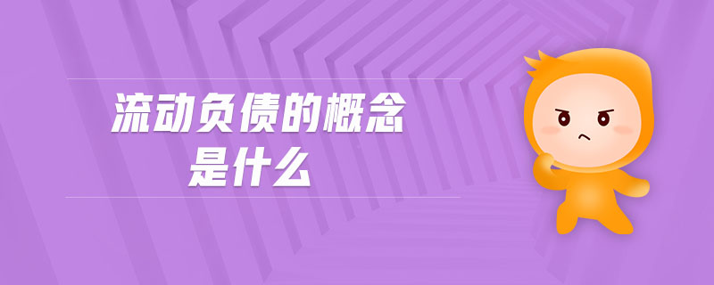 流動(dòng)負(fù)債的概念是什么 流動(dòng)負(fù)債的概念是什么