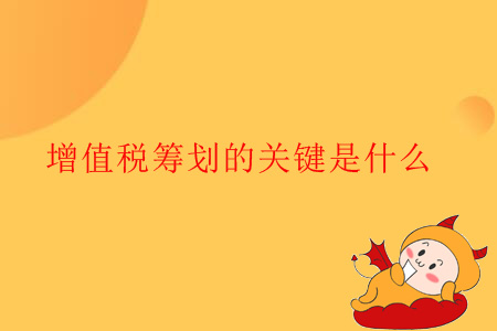 增值稅籌劃的關鍵是什么？