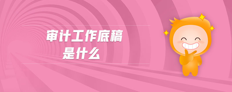 審計(jì)工作底稿是什么 審計(jì)工作底稿是什么