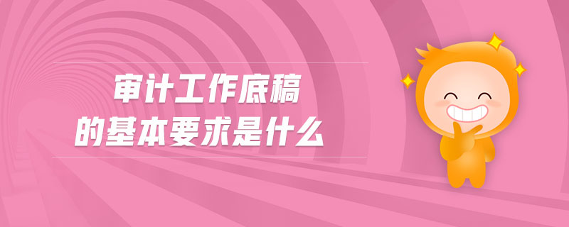 審計工作底稿的基本要求是什么 審計工作底稿的基本要求是什么