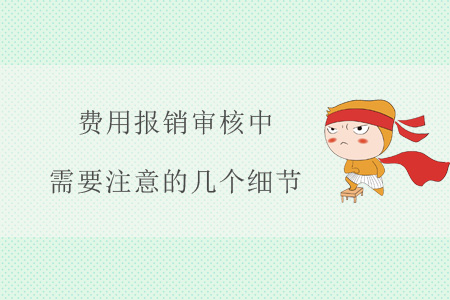 費(fèi)用報(bào)銷(xiāo)審核中，需要注意的幾個(gè)細(xì)節(jié)