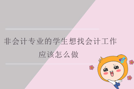 非會計專業(yè)的學生想找會計工作，應該怎么做？