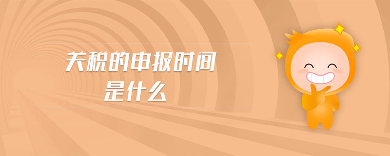 關(guān)稅的申報時間是什么 關(guān)稅的申報時間是什么