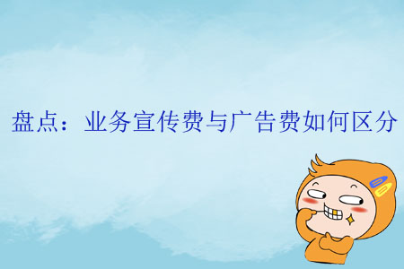 盤點：業(yè)務宣傳費與廣告費如何區(qū)分