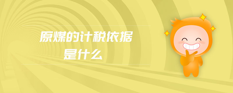 原煤的計(jì)稅依據(jù)是什么 原煤的計(jì)稅依據(jù)是什么