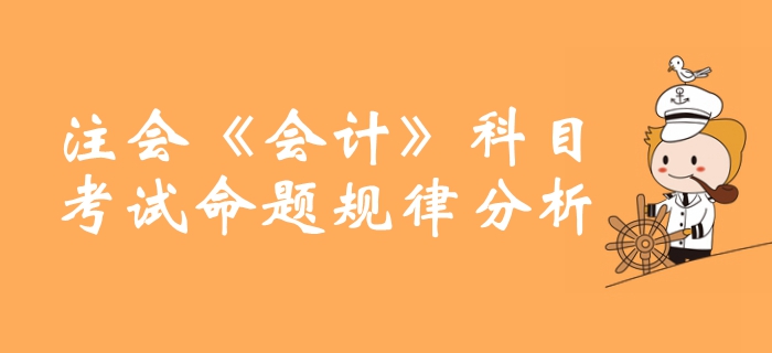敲重點(diǎn)！注冊(cè)會(huì)計(jì)師《會(huì)計(jì)》科目命題規(guī)律分析整理