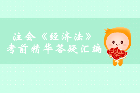 2019年注會《經(jīng)濟(jì)法》考前精華答疑匯編 2019年注會《經(jīng)濟(jì)法》考前精華答疑匯編