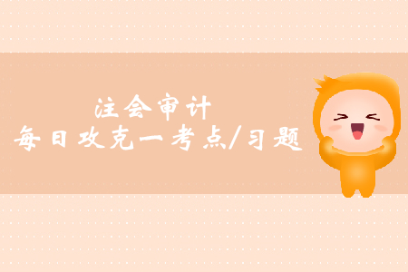 營業(yè)收入的審計目標與實質(zhì)性程序_注會審計每日一考點及習題 營業(yè)收入的審計目標與實質(zhì)性程序_注會審計每日一考點及習題