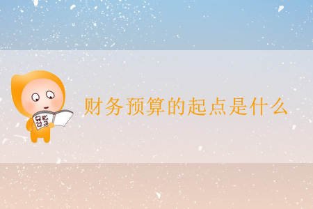 財(cái)務(wù)預(yù)算的起點(diǎn)是什么？