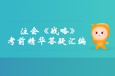 2019年注會(huì)《戰(zhàn)略》考前精華答疑匯編 2019年注會(huì)《戰(zhàn)略》考前精華答疑匯編