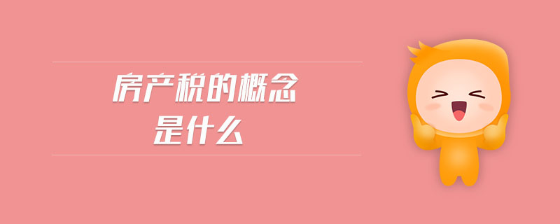 房產(chǎn)稅的概念是什么