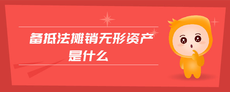 備抵法攤銷(xiāo)無(wú)形資產(chǎn)是什么 備抵法攤銷(xiāo)無(wú)形資產(chǎn)是什么