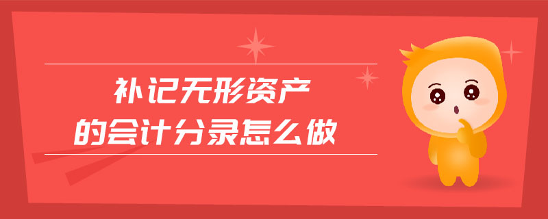 補(bǔ)記無(wú)形資產(chǎn)的會(huì)計(jì)分錄怎么做