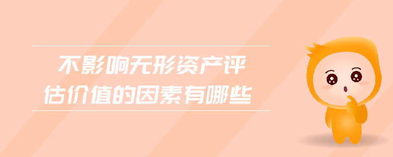 不影響無(wú)形資產(chǎn)評(píng)估價(jià)值的因素有哪些