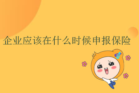 企業(yè)應(yīng)該在什么時候申報保險？