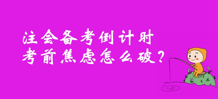 注冊(cè)會(huì)計(jì)師備考倒計(jì)時(shí)，考前焦慮怎么破？