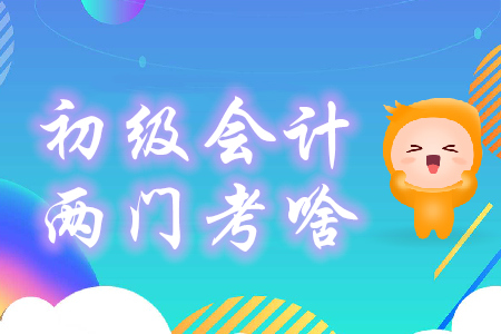 初級(jí)會(huì)計(jì)兩門(mén)科目都考什么？