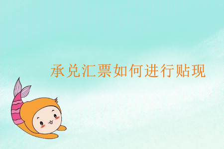 承兌匯票如何進(jìn)行貼現(xiàn)？