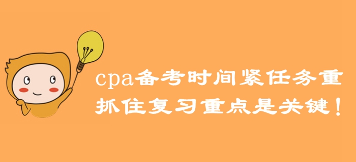 注冊(cè)會(huì)計(jì)師備考時(shí)間緊任務(wù)重，抓住復(fù)習(xí)重點(diǎn)是關(guān)鍵！