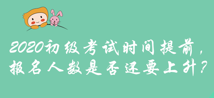 2020年初級會計考試時間提前，是否預示報名人數(shù)將攀升？