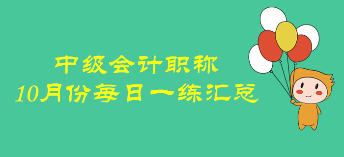 2019年中級會計職稱10月份每日一練匯總 2019年中級會計職稱10月份每日一練匯總