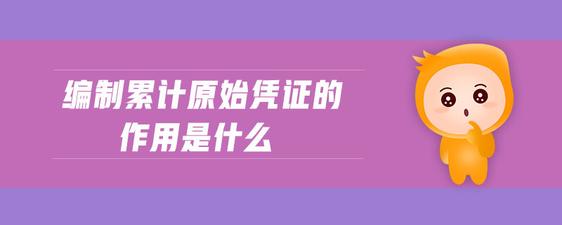 編制累計原始憑證的作用是什么 編制累計原始憑證的作用是什么