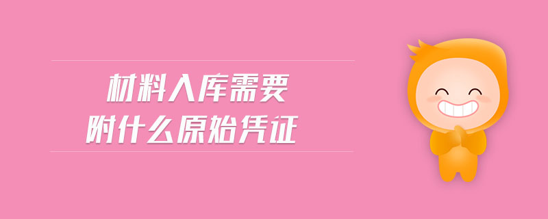 材料入庫需要附什么原始憑證 材料入庫需要附什么原始憑證