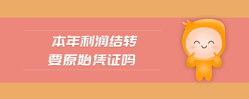 本年利潤結轉要原始憑證嗎