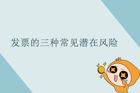 發(fā)票的三種常見潛在風(fēng)險 發(fā)票的三種常見潛在風(fēng)險