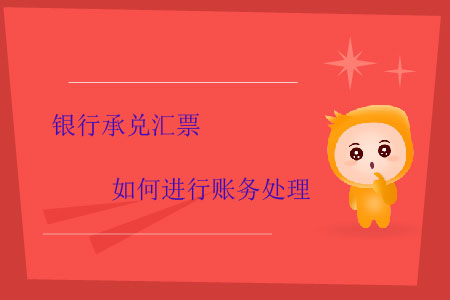 銀行承兌匯票如何進(jìn)行賬務(wù)處理 銀行承兌匯票如何進(jìn)行賬務(wù)處理