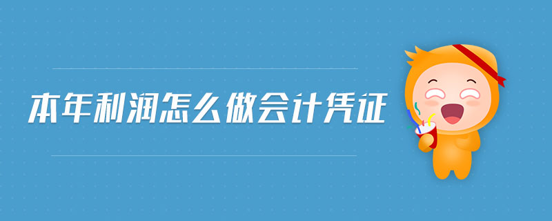 本年利潤怎么做會計憑證 本年利潤怎么做會計憑證