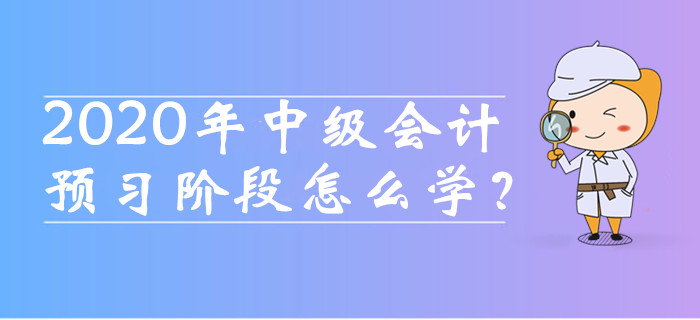 2020年中級(jí)會(huì)計(jì)職稱預(yù)習(xí)階段怎么學(xué)？這四種備考方法必須知道！
