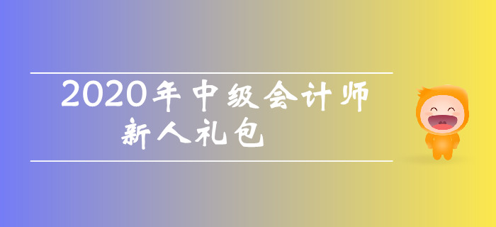 2020年中級(jí)會(huì)計(jì)師考試新人禮包！干貨資料零基礎(chǔ)考生不容錯(cuò)過(guò)！