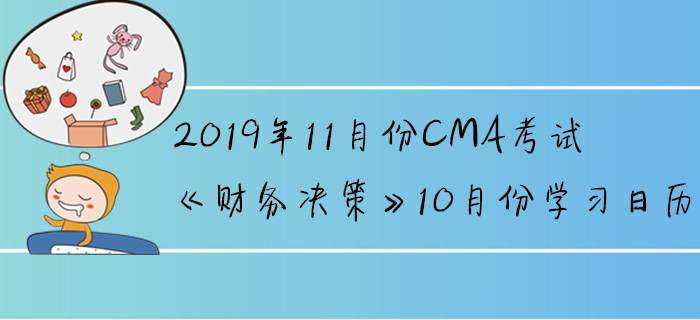 2019年11月份CMA考試《財務(wù)決策》10月份學(xué)習(xí)日歷 2019年11月份CMA考試《財務(wù)決策》10月份學(xué)習(xí)日歷