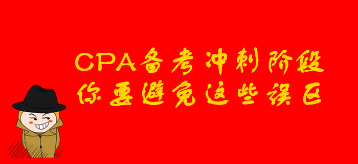 CPA備考沖刺階段，你要避免這些誤區(qū)