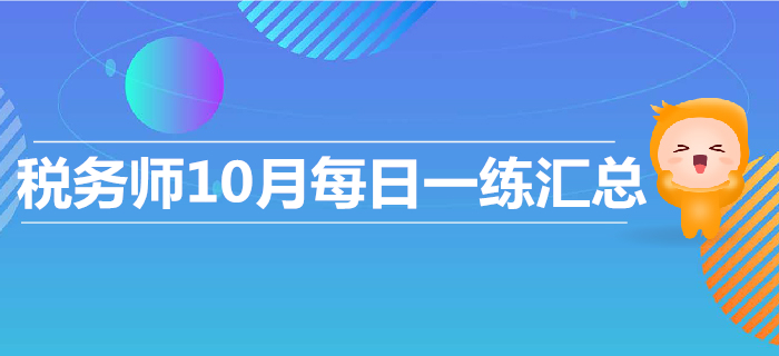 2019年10月份稅務(wù)師每日一練匯總 2019年10月份稅務(wù)師每日一練匯總