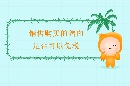 銷售購買的豬肉，是否可以免稅？