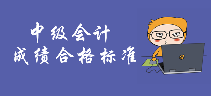 中級(jí)會(huì)計(jì)考試成績(jī)合格標(biāo)準(zhǔn)！中級(jí)會(huì)計(jì)成績(jī)有效期是多久？