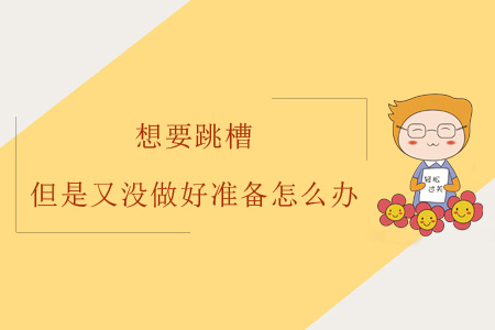 想要跳槽但是又沒做好準(zhǔn)備怎么辦？