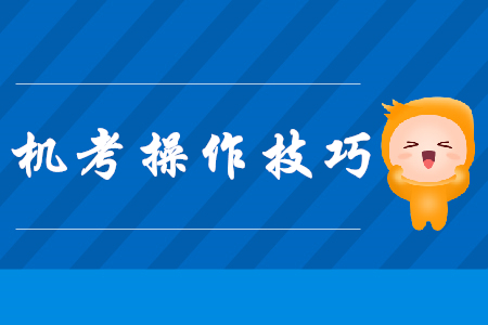 注會(huì)機(jī)考操作技巧，現(xiàn)在看還來(lái)得及！