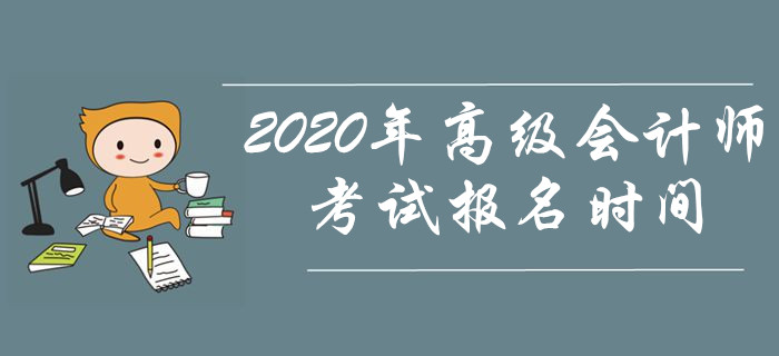 資訊速遞！2020年高級會計師考試報名時間是什么時候？