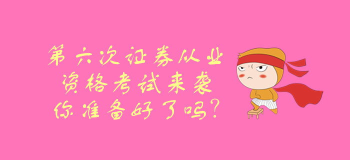 第六次證券從業(yè)資格考試來襲，你準(zhǔn)備好了嗎？