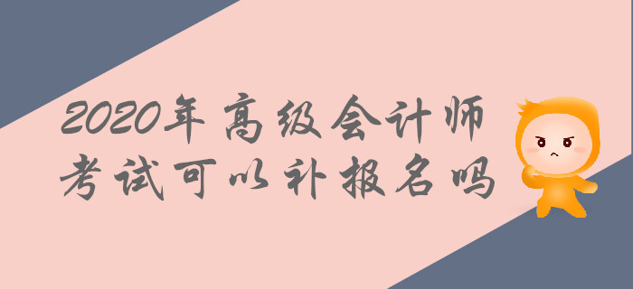 2020年高級會計師考試可以補報名嗎？