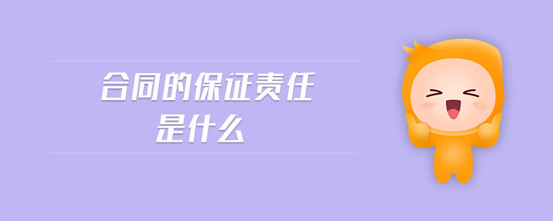 合同的保證責任是什么 合同的保證責任是什么