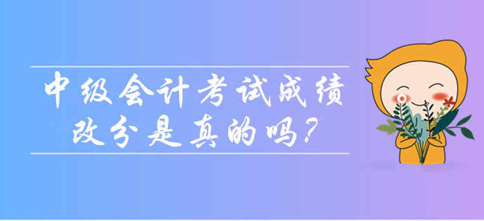 2019年中級(jí)會(huì)計(jì)考試成績可以改分是真的嗎？