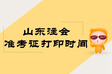 快來看！2019年山東注會(huì)準(zhǔn)考證打印時(shí)間公布