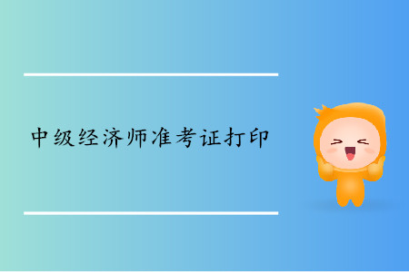 中級(jí)經(jīng)濟(jì)師準(zhǔn)考證什么時(shí)候可以開始打?。? alt=